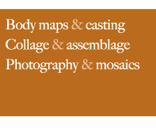 Body maps and casting, collage and assemblage, photography and mosaics