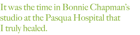It was the time in Bonnie Chapman’s studio at the Pasqua hospital that I truly healed.